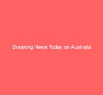 Breaking News Today on Australia