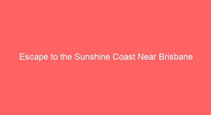 Escape to the Sunshine Coast Near Brisbane