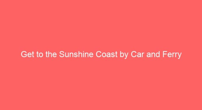 Get to the Sunshine Coast by Car and Ferry