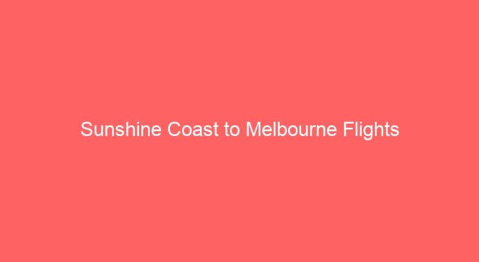 Sunshine Coast to Melbourne Flights