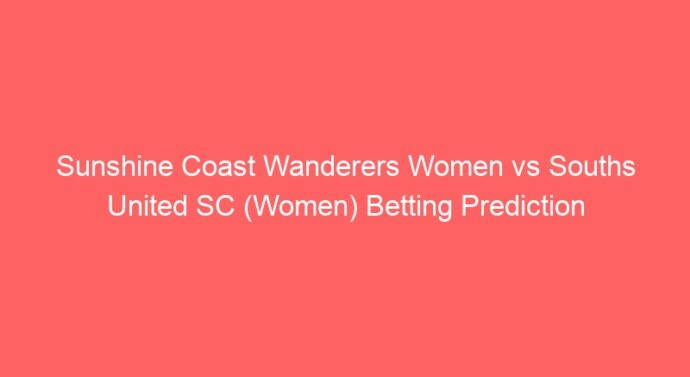 Sunshine Coast Wanderers Women vs Souths United SC (Women) Betting Prediction