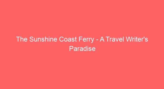 The Sunshine Coast Ferry – A Travel Writer’s Paradise