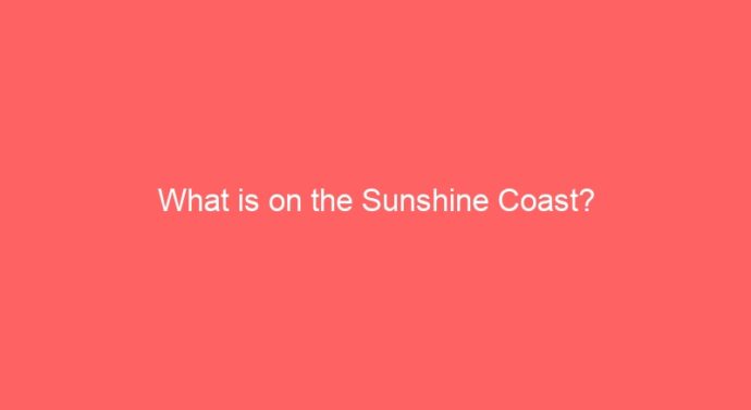 What is on the Sunshine Coast?